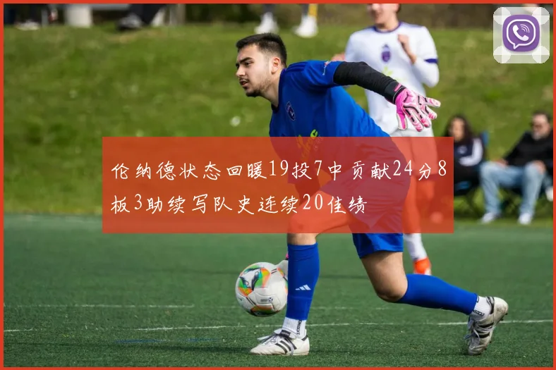 伦纳德状态回暖19投7中贡献24分8板3助续写队史连续20佳绩