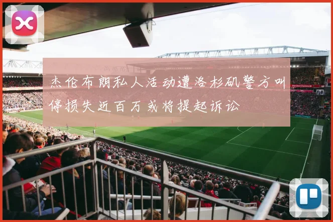 杰伦布朗私人活动遭洛杉矶警方叫停损失近百万或将提起诉讼