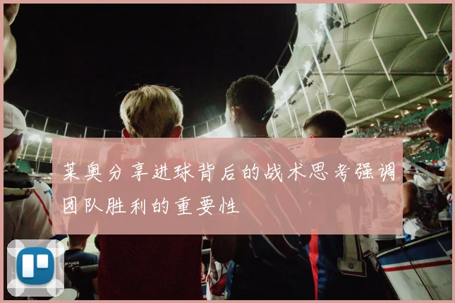 莱奥分享进球背后的战术思考强调团队胜利的重要性